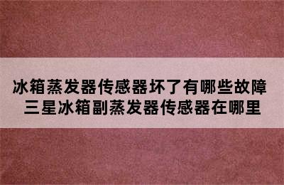 冰箱蒸发器传感器坏了有哪些故障 三星冰箱副蒸发器传感器在哪里